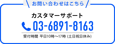 お問い合わせはこちら カスタマーサポート 03-6891-8163 受付時間 平日10時〜17時 (土日祝日休み)