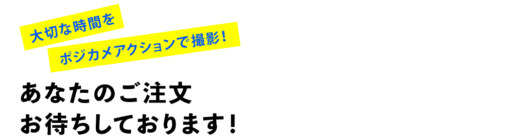大切な時間をポジカメアクションで撮影！あなたのご注文お待ちしております！