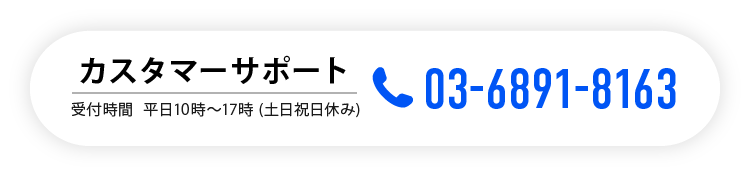 カスタマーサポート 03-6891-8163 受付時間 平日10時〜17時 (土日祝日休み)